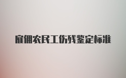 雇佣农民工伤残鉴定标准