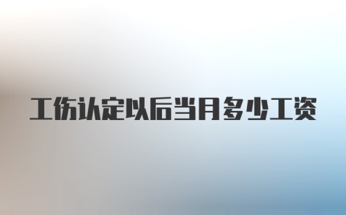 工伤认定以后当月多少工资