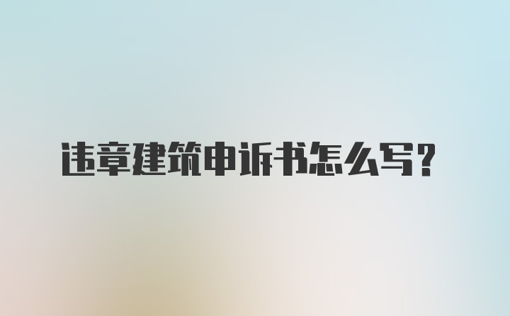 违章建筑申诉书怎么写？