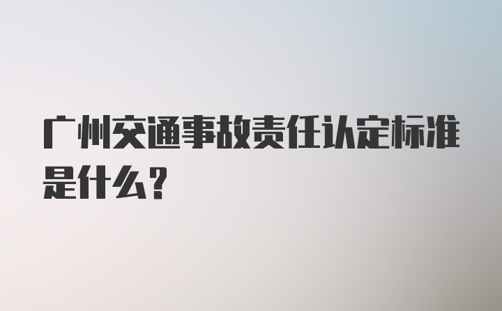 广州交通事故责任认定标准是什么？