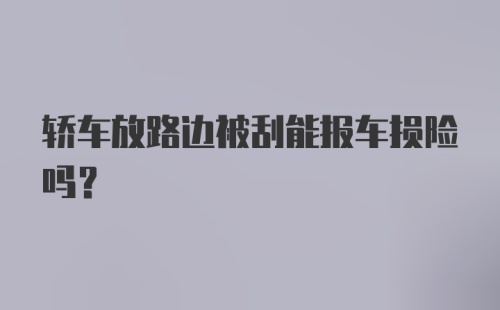 轿车放路边被刮能报车损险吗？