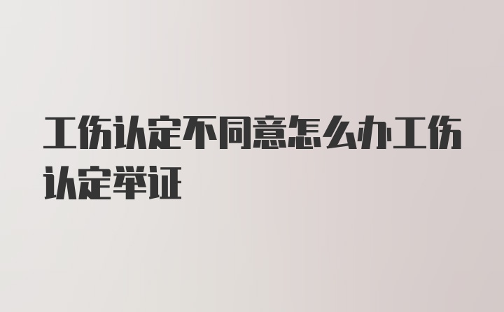 工伤认定不同意怎么办工伤认定举证