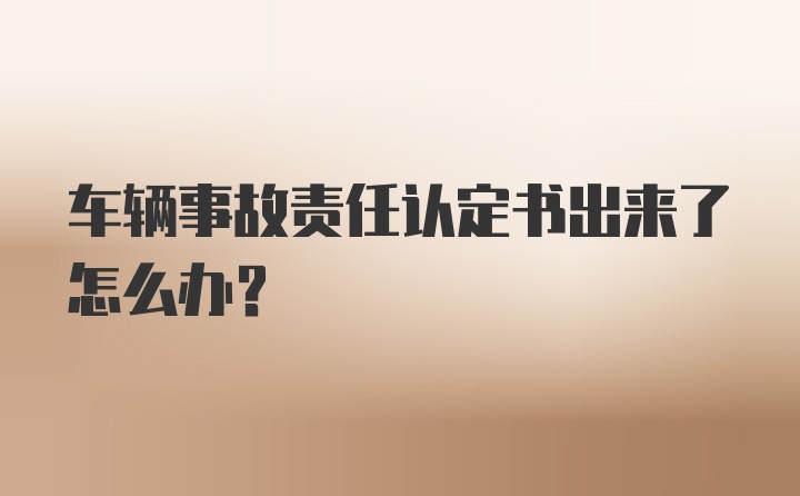 车辆事故责任认定书出来了怎么办？