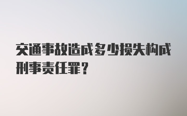 交通事故造成多少损失构成刑事责任罪？