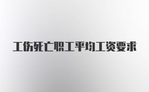 工伤死亡职工平均工资要求