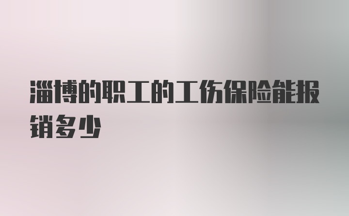 淄博的职工的工伤保险能报销多少