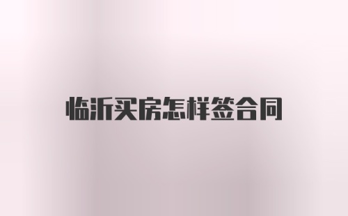 临沂买房怎样签合同