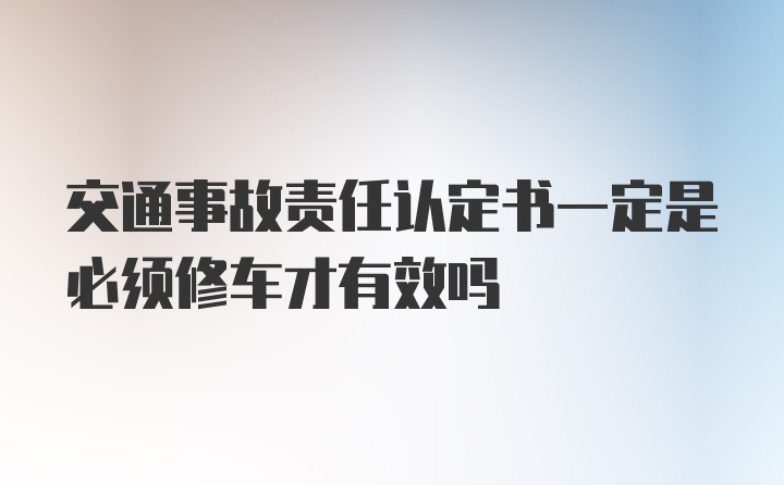 交通事故责任认定书一定是必须修车才有效吗