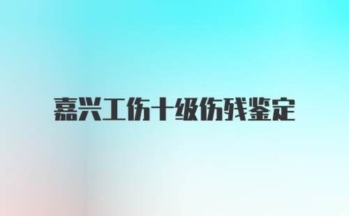 嘉兴工伤十级伤残鉴定