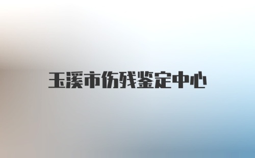 玉溪市伤残鉴定中心