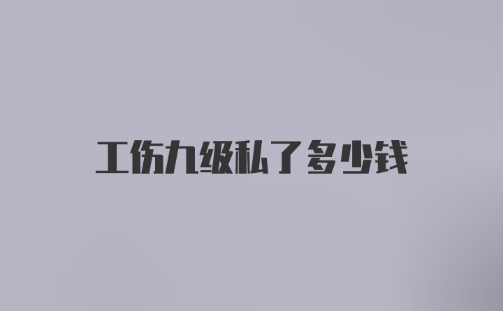 工伤九级私了多少钱