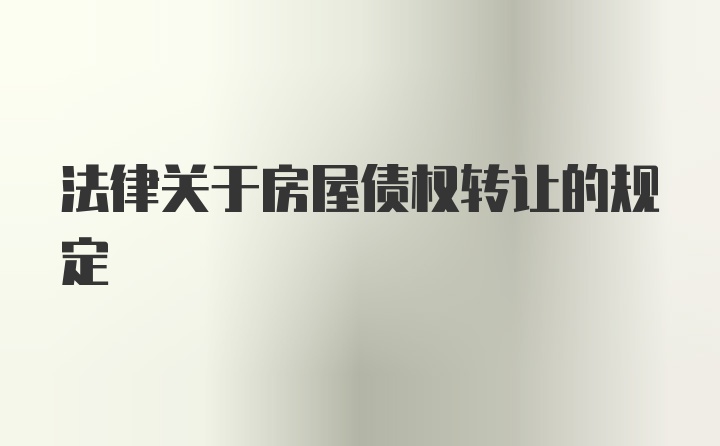 法律关于房屋债权转让的规定