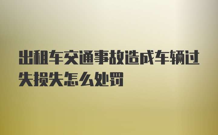 出租车交通事故造成车辆过失损失怎么处罚