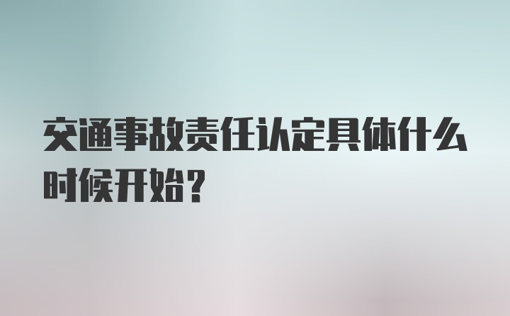 交通事故责任认定具体什么时候开始？