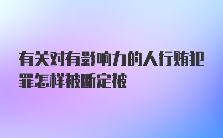 有关对有影响力的人行贿犯罪怎样被断定被