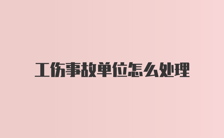 工伤事故单位怎么处理