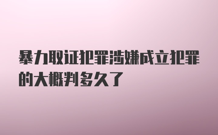 暴力取证犯罪涉嫌成立犯罪的大概判多久了