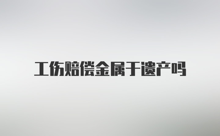 工伤赔偿金属于遗产吗