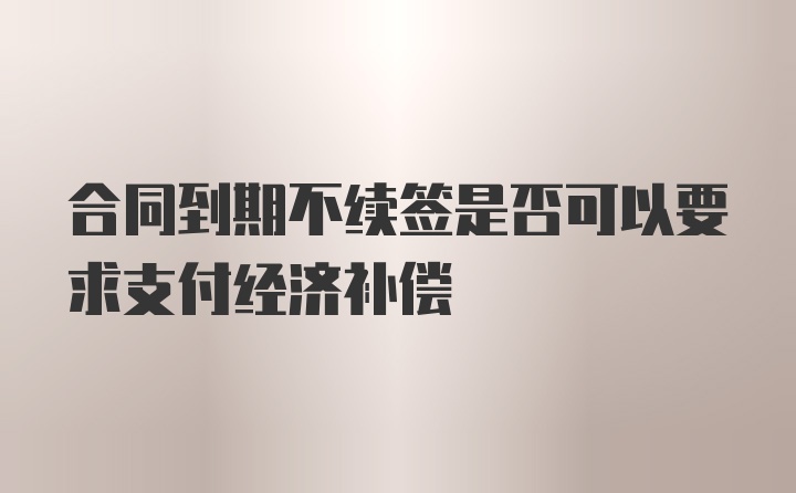 合同到期不续签是否可以要求支付经济补偿