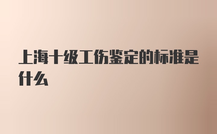 上海十级工伤鉴定的标准是什么