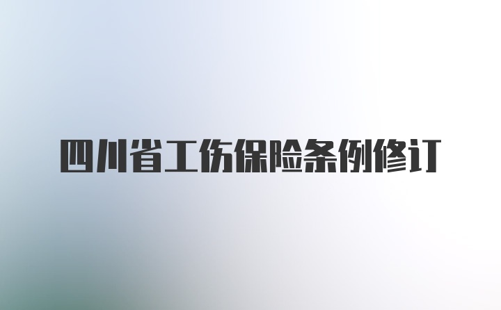 四川省工伤保险条例修订