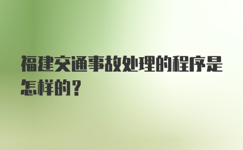 福建交通事故处理的程序是怎样的?