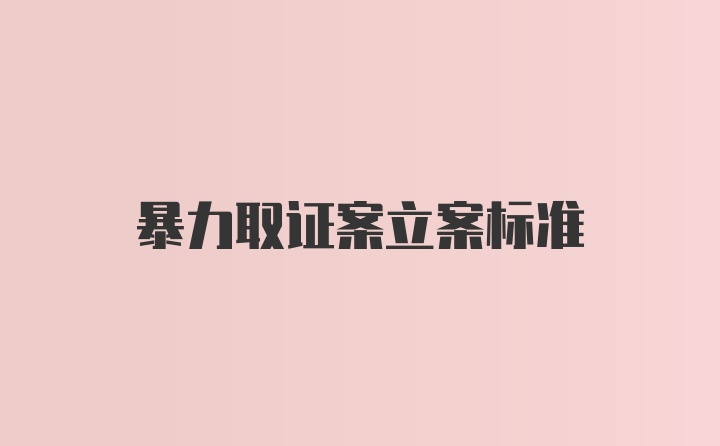 暴力取证案立案标准