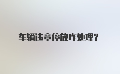 车辆违章停放咋处理？