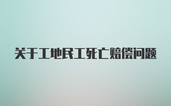 关于工地民工死亡赔偿问题