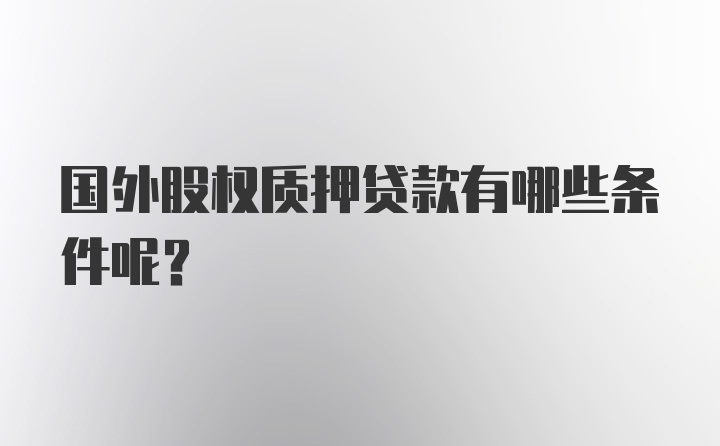 国外股权质押贷款有哪些条件呢?