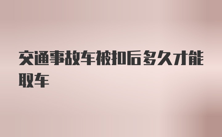 交通事故车被扣后多久才能取车