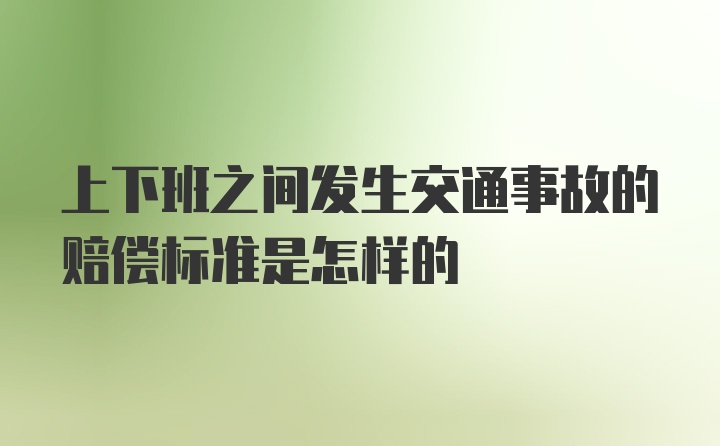 上下班之间发生交通事故的赔偿标准是怎样的