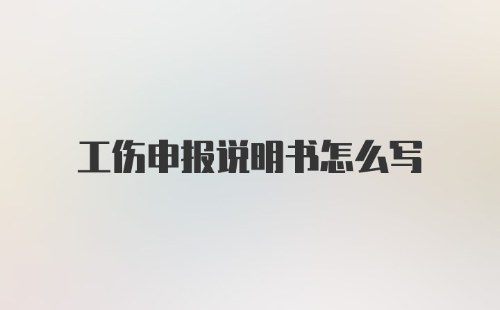 工伤申报说明书怎么写