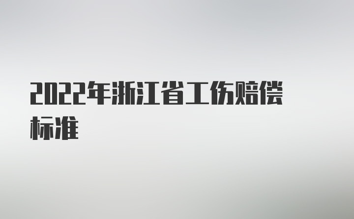 2022年浙江省工伤赔偿标准