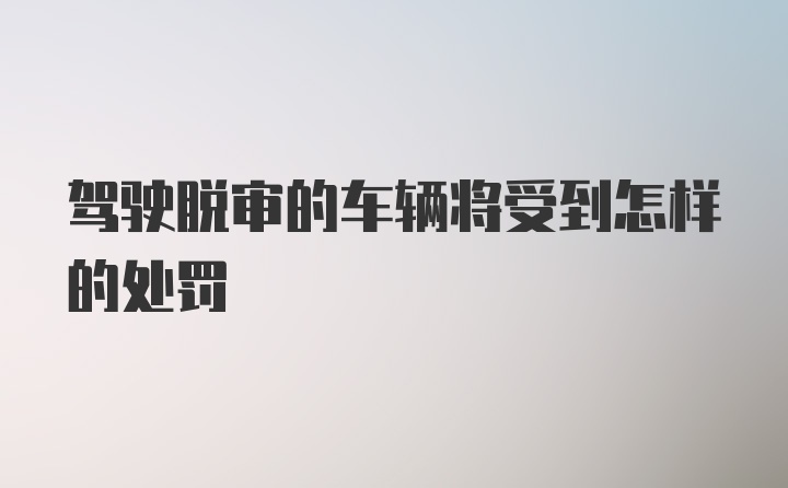 驾驶脱审的车辆将受到怎样的处罚