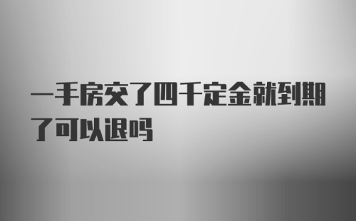 一手房交了四千定金就到期了可以退吗