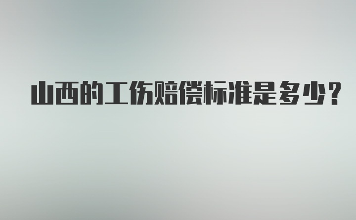 山西的工伤赔偿标准是多少？