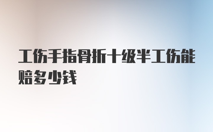 工伤手指骨折十级半工伤能赔多少钱