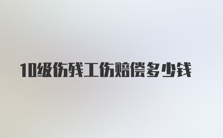 10级伤残工伤赔偿多少钱