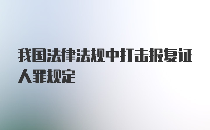 我国法律法规中打击报复证人罪规定