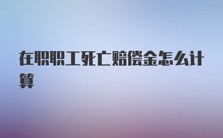 在职职工死亡赔偿金怎么计算