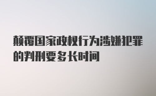 颠覆国家政权行为涉嫌犯罪的判刑要多长时间