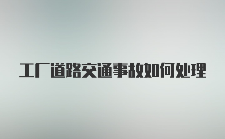 工厂道路交通事故如何处理