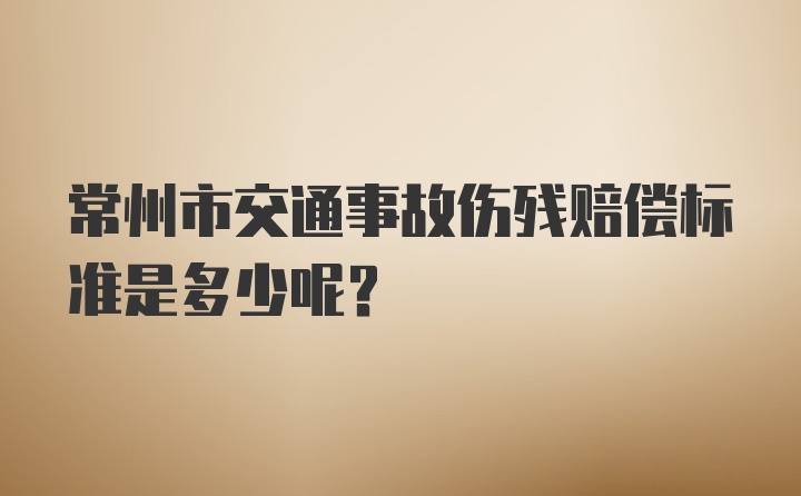 常州市交通事故伤残赔偿标准是多少呢？