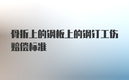 骨折上的钢板上的钢钉工伤赔偿标准