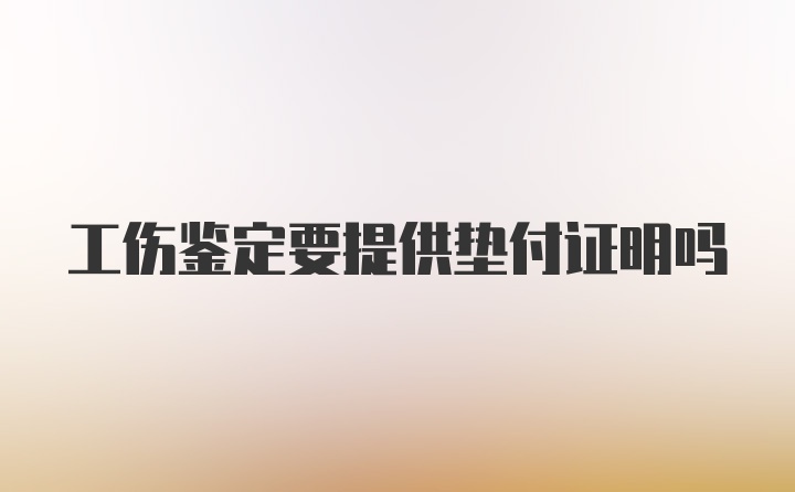 工伤鉴定要提供垫付证明吗