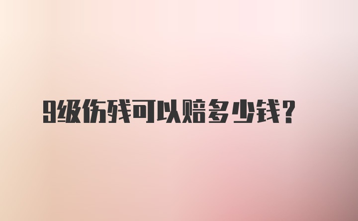 9级伤残可以赔多少钱？