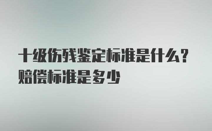 十级伤残鉴定标准是什么？赔偿标准是多少