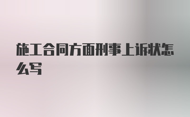 施工合同方面刑事上诉状怎么写