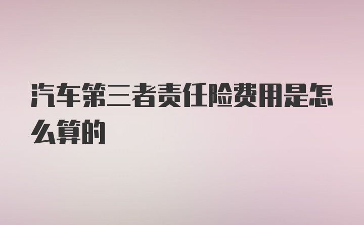 汽车第三者责任险费用是怎么算的